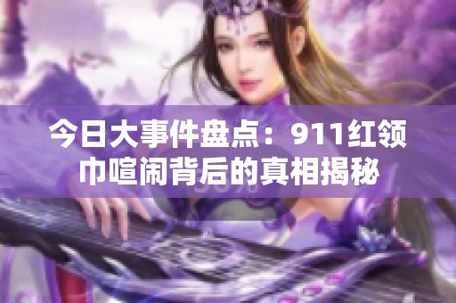 今日大事件盘点：911红领巾喧闹背后的真相揭秘