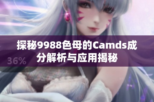 探秘9988色母的Camds成分解析与应用揭秘