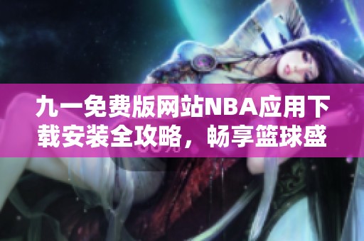 九一免费版网站NBA应用下载安装全攻略，畅享篮球盛宴