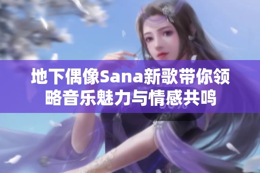 地下偶像Sana新歌带你领略音乐魅力与情感共鸣