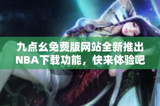 九点幺免费版网站全新推出NBA下载功能，快来体验吧