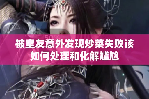 被室友意外发现炒菜失败该如何处理和化解尴尬