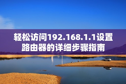 轻松访问192.168.1.1设置路由器的详细步骤指南