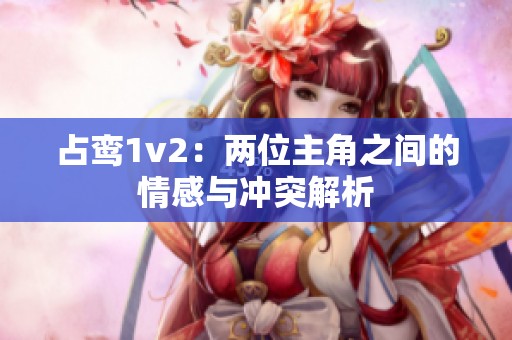 占鸾1v2：两位主角之间的情感与冲突解析