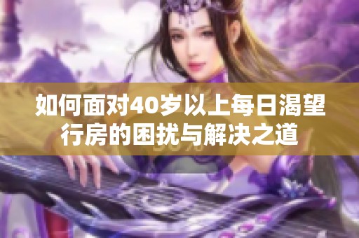 如何面对40岁以上每日渴望行房的困扰与解决之道