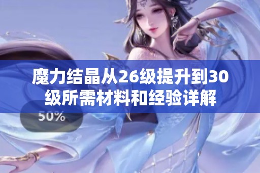 魔力结晶从26级提升到30级所需材料和经验详解