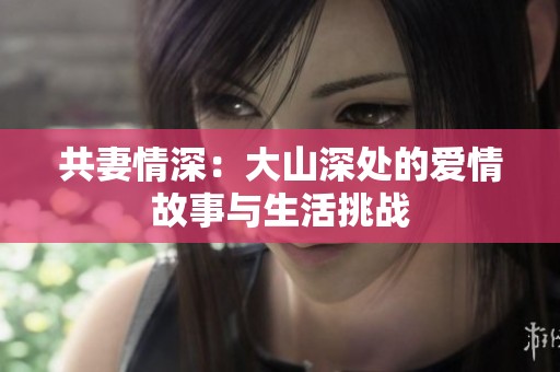 共妻情深：大山深处的爱情故事与生活挑战