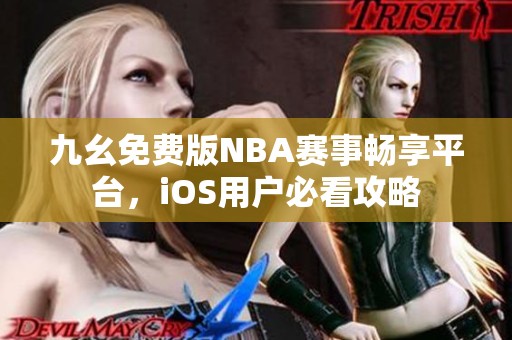 九幺免费版NBA赛事畅享平台，iOS用户必看攻略