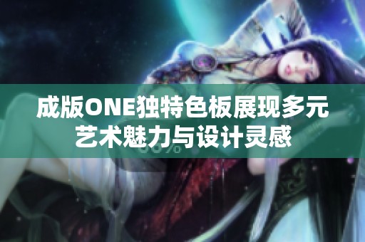 成版ONE独特色板展现多元艺术魅力与设计灵感