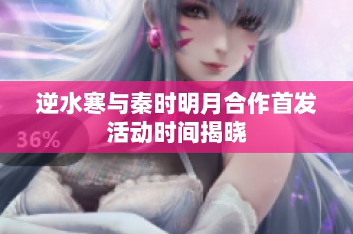 逆水寒与秦时明月合作首发活动时间揭晓
