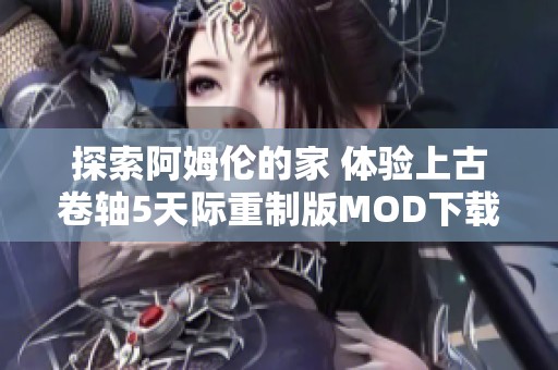 探索阿姆伦的家 体验上古卷轴5天际重制版MOD下载指南