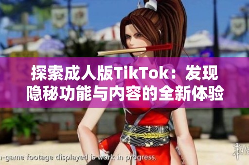 探索成人版TikTok：发现隐秘功能与内容的全新体验