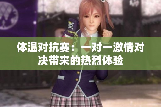 体温对抗赛：一对一激情对决带来的热烈体验
