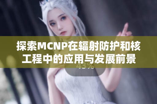 探索MCNP在辐射防护和核工程中的应用与发展前景