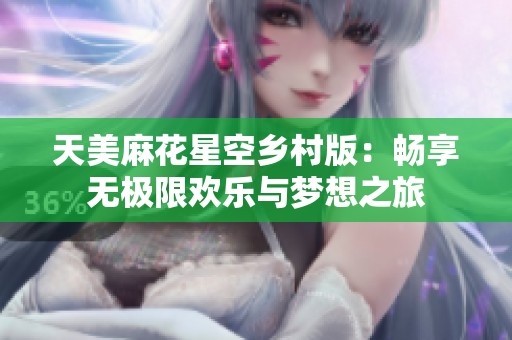 天美麻花星空乡村版：畅享无极限欢乐与梦想之旅