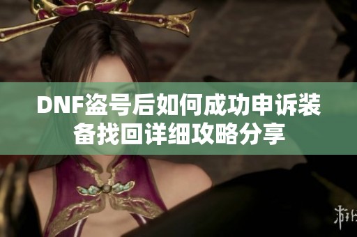 DNF盗号后如何成功申诉装备找回详细攻略分享