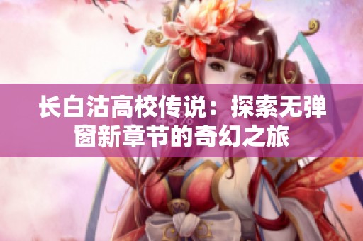 长白沽高校传说：探索无弹窗新章节的奇幻之旅