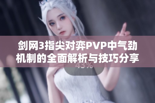 剑网3指尖对弈PVP中气劲机制的全面解析与技巧分享