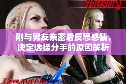 刚与男友亲密后反思感情，决定选择分手的原因解析