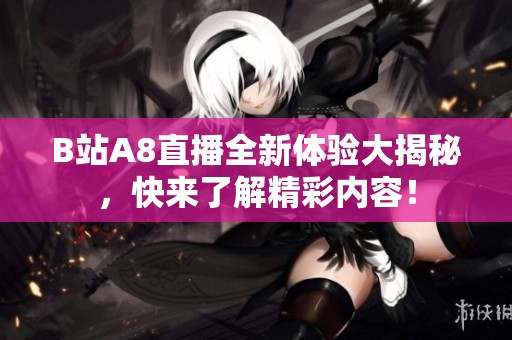 B站A8直播全新体验大揭秘，快来了解精彩内容！