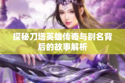 探秘刀塔英雄传奇与别名背后的故事解析