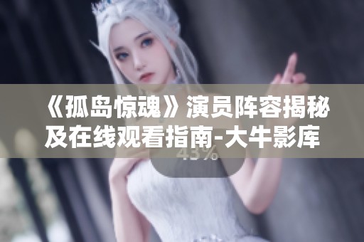 《孤岛惊魂》演员阵容揭秘及在线观看指南-大牛影库