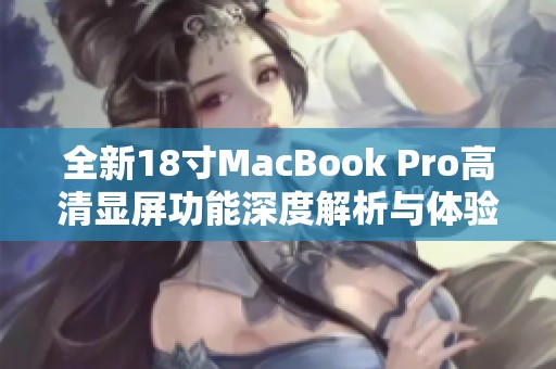 全新18寸MacBook Pro高清显屏功能深度解析与体验分享