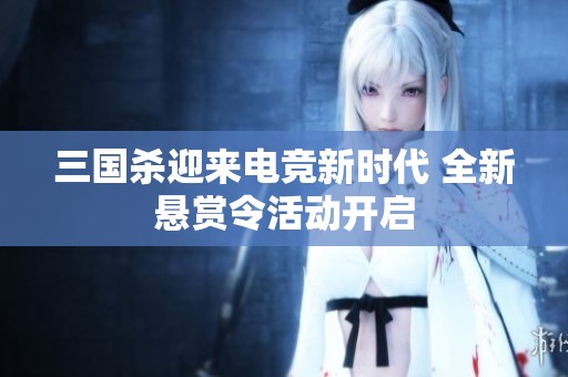 三国杀迎来电竞新时代 全新悬赏令活动开启