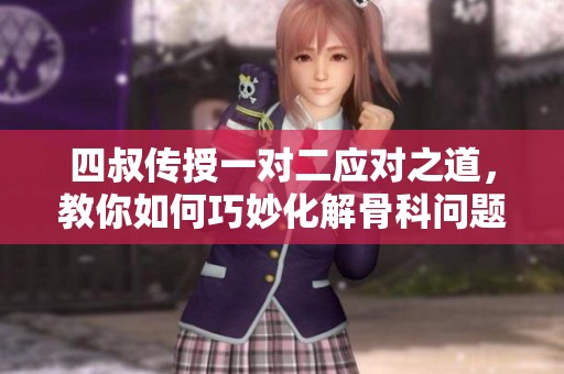 四叔传授一对二应对之道，教你如何巧妙化解骨科问题