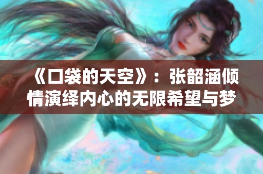 《口袋的天空》：张韶涵倾情演绎内心的无限希望与梦想