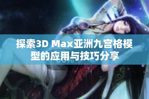 探索3D Max亚洲九宫格模型的应用与技巧分享