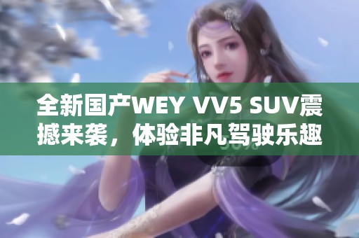 全新国产WEY VV5 SUV震撼来袭，体验非凡驾驶乐趣