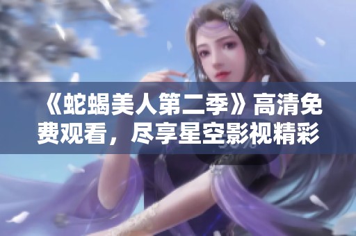 《蛇蝎美人第二季》高清免费观看，尽享星空影视精彩剧集体验
