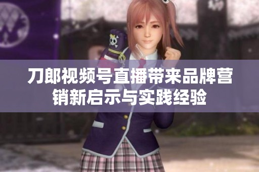 刀郎视频号直播带来品牌营销新启示与实践经验