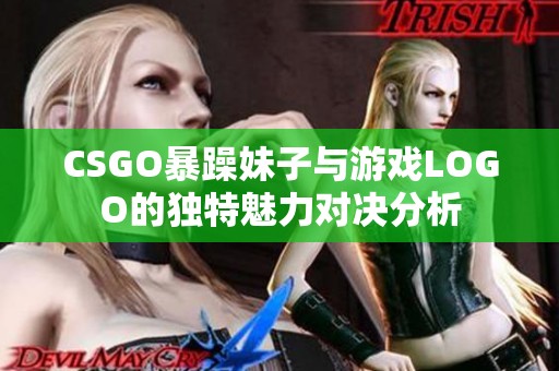 CSGO暴躁妹子与游戏LOGO的独特魅力对决分析