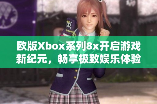 欧版Xbox系列8x开启游戏新纪元，畅享极致娱乐体验