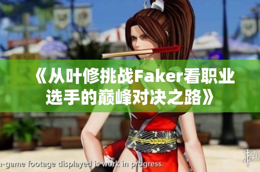 《从叶修挑战Faker看职业选手的巅峰对决之路》