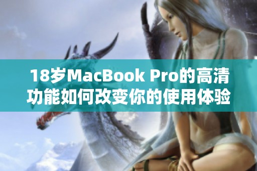 18岁MacBook Pro的高清功能如何改变你的使用体验