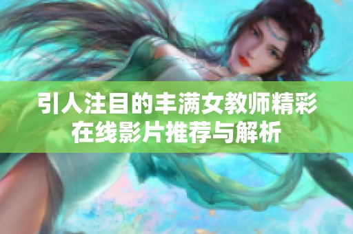 引人注目的丰满女教师精彩在线影片推荐与解析