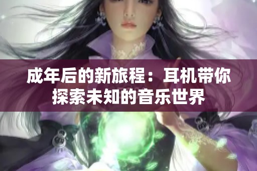 成年后的新旅程：耳机带你探索未知的音乐世界