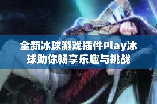 全新冰球游戏插件Play冰球助你畅享乐趣与挑战