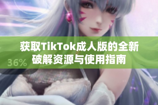 获取TikTok成人版的全新破解资源与使用指南