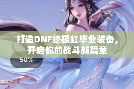 打造DNF终极红毕业装备，开启你的战斗新篇章