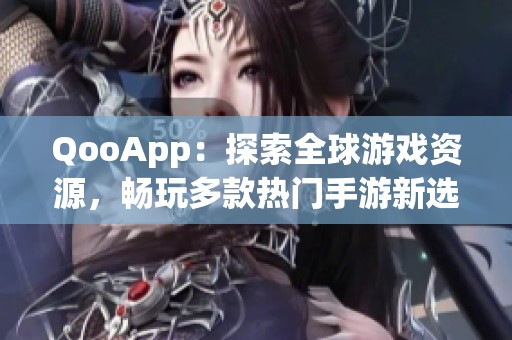 QooApp：探索全球游戏资源，畅玩多款热门手游新选择