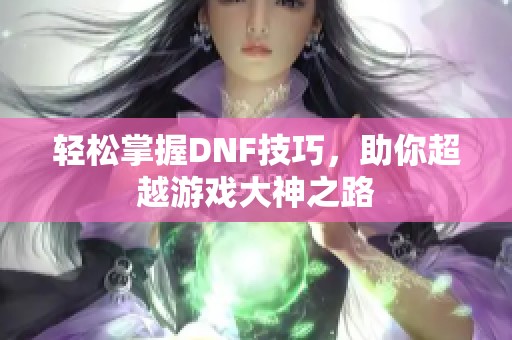 轻松掌握DNF技巧，助你超越游戏大神之路