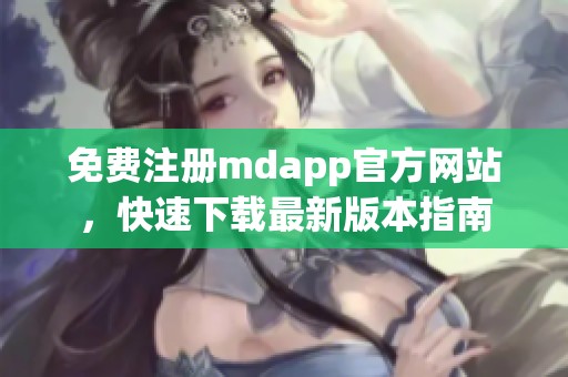 免费注册mdapp官方网站，快速下载最新版本指南