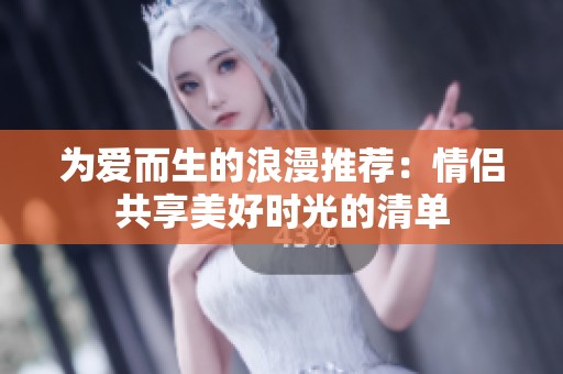 为爱而生的浪漫推荐：情侣共享美好时光的清单