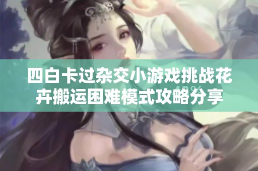 四白卡过杂交小游戏挑战花卉搬运困难模式攻略分享