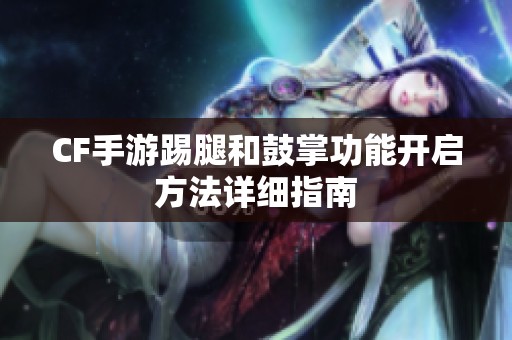 CF手游踢腿和鼓掌功能开启方法详细指南
