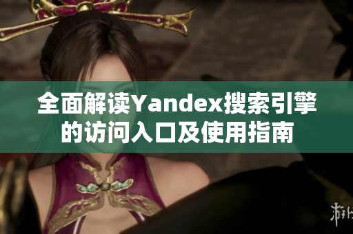 全面解读Yandex搜索引擎的访问入口及使用指南